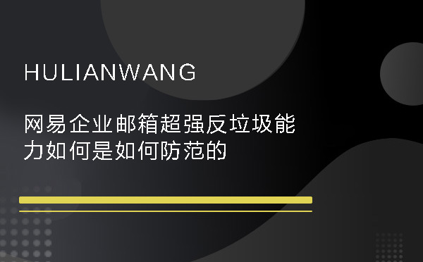 網(wǎng)易企業(yè)郵箱超強反垃圾能力如何是如何防范的 網(wǎng)易企業(yè)郵箱超強反垃圾能力如何是如何防范的